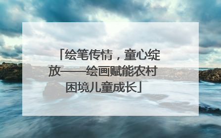 绘笔传情，童心绽放——绘画赋能农村困境儿童成长