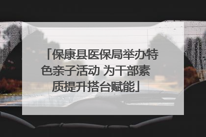保康县医保局举办特色亲子活动 为干部素质提升搭台赋能