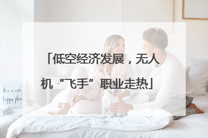 低空经济发展，无人机“飞手”职业走热