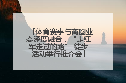 体育赛事与商圈业态深度融合，“走红军走过的路” 徒步活动举行推介会