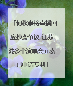 何秋亊将直播回应抄袭争议 汪苏泷多个演唱会元素已申请专利