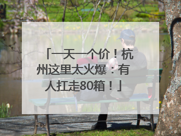 一天一个价！杭州这里太火爆：有人扛走80箱！
