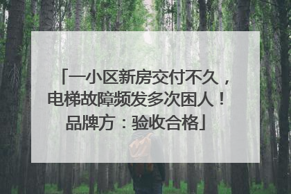 一小区新房交付不久，电梯故障频发多次困人！品牌方：验收合格