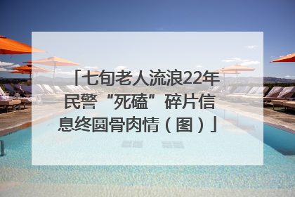 七旬老人流浪22年 民警“死磕”碎片信息终圆骨肉情（图）