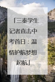 三秦学生记者直击中考首日：温情护航梦想起航