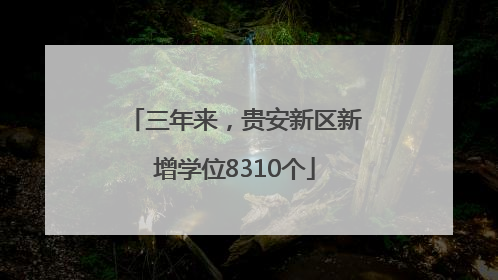 三年来，贵安新区新增学位8310个