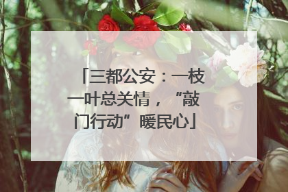 三都公安：一枝一叶总关情，“敲门行动”暖民心