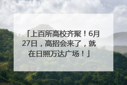 上百所高校齐聚！6月27日，高招会来了，就在日照万达广场！