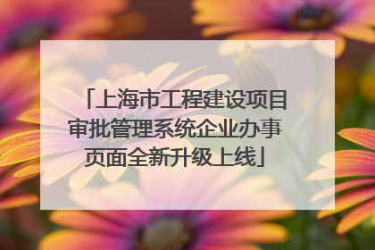 上海市工程建设项目审批管理系统企业办事页面全新升级上线