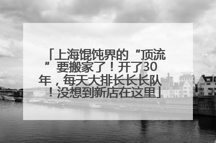 上海馄饨界的“顶流”要搬家了！开了30年，每天大排长长长队！没想到新店在这里