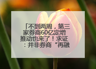 不到两周，第三家券商60亿定增推动也来了！求证：并非券商“再融资全面放开”