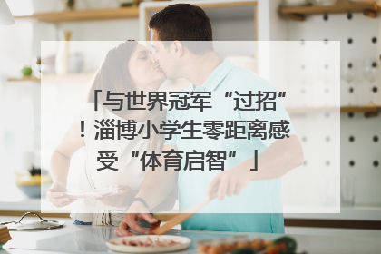 与世界冠军“过招”！淄博小学生零距离感受“体育启智”