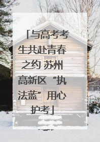 与高考考生共赴青春之约 苏州高新区“执法蓝”用心护考