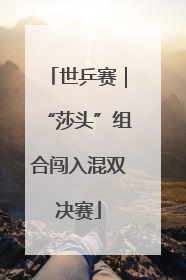 世乒赛｜“莎头”组合闯入混双决赛