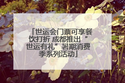 世运会门票可享餐饮打折 成都推出“世运有礼”暑期消费季系列活动