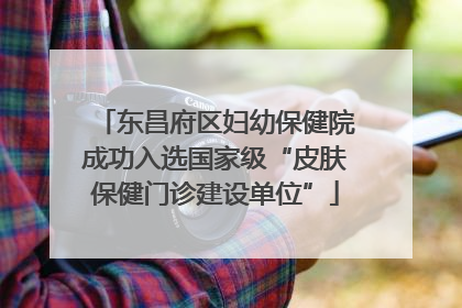 东昌府区妇幼保健院成功入选国家级“皮肤保健门诊建设单位”