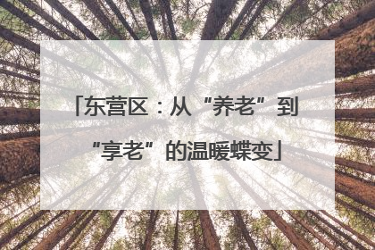 东营区：从“养老”到“享老”的温暖蝶变