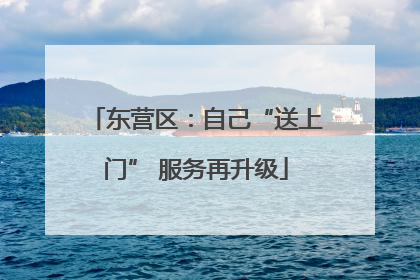 东营区：自己“送上门” 服务再升级