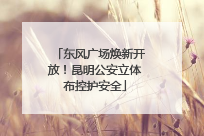 东风广场焕新开放！昆明公安立体布控护安全