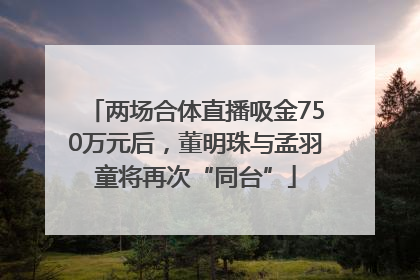 两场合体直播吸金750万元后，董明珠与孟羽童将再次“同台”