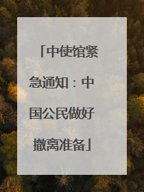 中使馆紧急通知：中国公民做好撤离准备