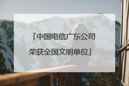 中国电信广东公司荣获全国文明单位