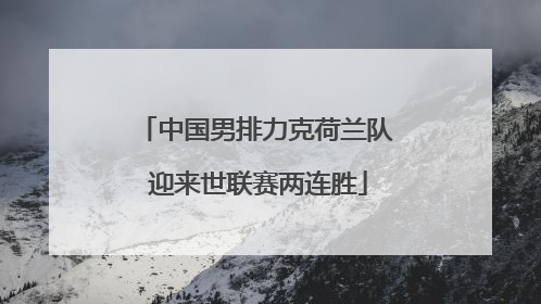 中国男排力克荷兰队 迎来世联赛两连胜
