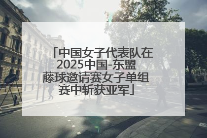 中国女子代表队在2025中国-东盟藤球邀请赛女子单组赛中斩获亚军