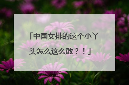 中国女排的这个小丫头怎么这么敢？！