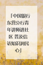 中国银行东营分行青年讲师进社区 普及信访知识润民心