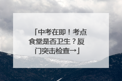 中考在即！考点食堂是否卫生？厦门突击检查→