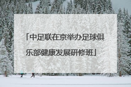 中足联在京举办足球俱乐部健康发展研修班