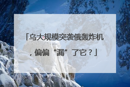 乌大规模突袭俄轰炸机，偏偏“漏”了它？