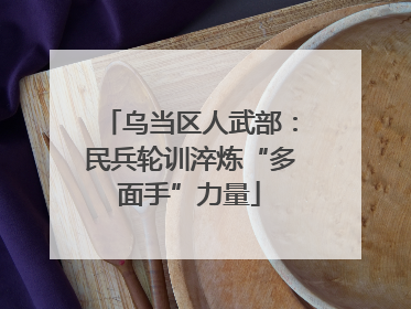 乌当区人武部：民兵轮训淬炼“多面手”力量