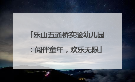 乐山五通桥实验幼儿园：阅伴童年，欢乐无限