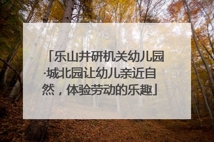 乐山井研机关幼儿园·城北园让幼儿亲近自然，体验劳动的乐趣