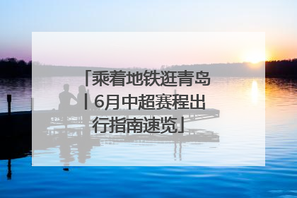 乘着地铁逛青岛丨6月中超赛程出行指南速览