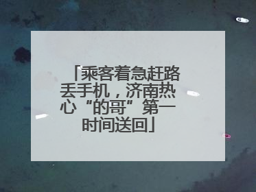 乘客着急赶路丢手机，济南热心“的哥”第一时间送回