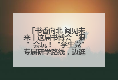 书香向北 阅见未来丨这届书博会“狠”会玩！“学生党”专属研学路线，边逛边学还能薅羊毛！