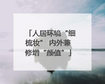 人居环境“细梳妆” 内外兼修增“颜值”