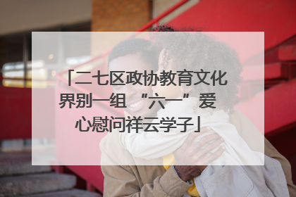 二七区政协教育文化界别一组 “六一”爱心慰问祥云学子