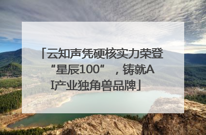 云知声凭硬核实力荣登“星辰100”，铸就AI产业独角兽品牌