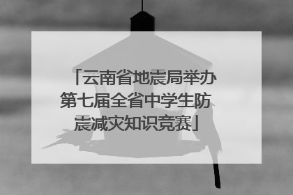 云南省地震局举办第七届全省中学生防震减灾知识竞赛