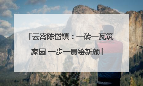 云霄陈岱镇：一砖一瓦筑家园 一步一景绘新颜