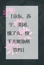 京东、苏宁、美团、饿了么、快手齐聚郑州签约