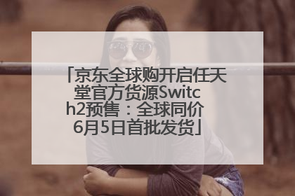 京东全球购开启任天堂官方货源Switch2预售：全球同价 6月5日首批发货