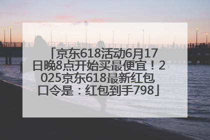 京东618活动6月17日晚8点开始买最便宜！2025京东618最新红包口令是：红包到手798