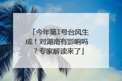 今年第1号台风生成！对湖南有影响吗？专家解读来了