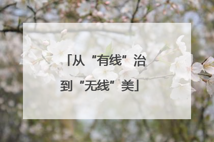 从“有线”治到“无线”美