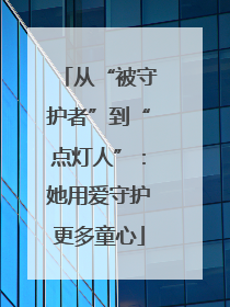 从“被守护者”到“点灯人”：她用爱守护更多童心